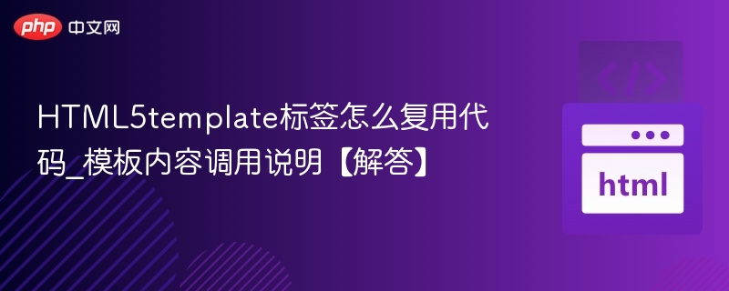 HTML5template标签怎么复用代码？模板调用方法