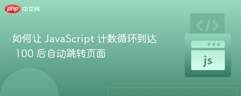 如何让 JavaScript 计数循环到达 100 后自动跳转页面
