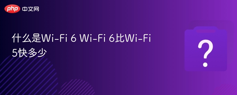 Wi-Fi6是什么？速度提升多少？