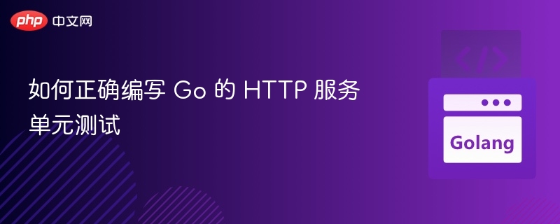 如何正确编写 Go 的 HTTP 服务单元测试
