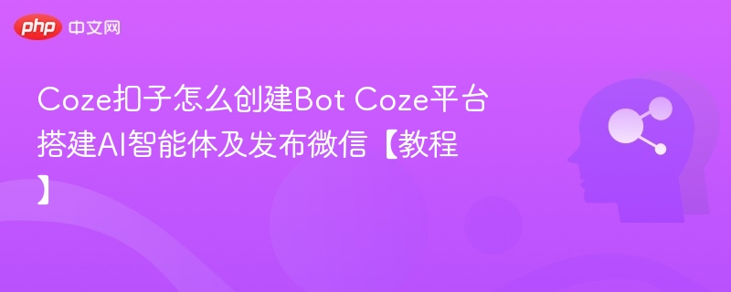 Coze扣子怎么创建Bot Coze平台搭建AI智能体及发布微信【教程】