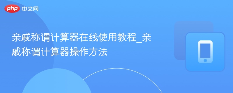 亲戚称谓计算器使用方法与操作步骤