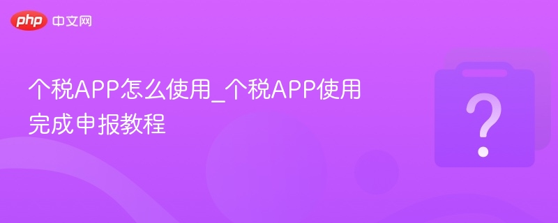 个税APP怎么使用_个税APP使用完成申报教程