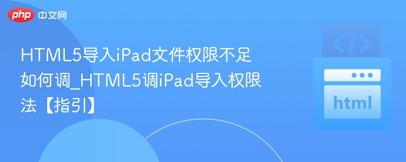 HTML5导入iPad文件权限不足如何调_HTML5调iPad导入权限法【指引】