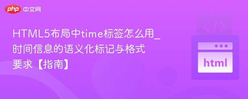 HTML5布局中time标签怎么用_时间信息的语义化标记与格式要求【指南】