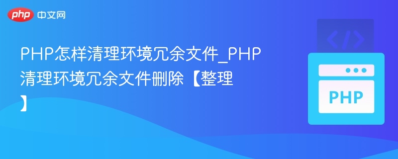 PHP清理冗余文件技巧与工具推荐