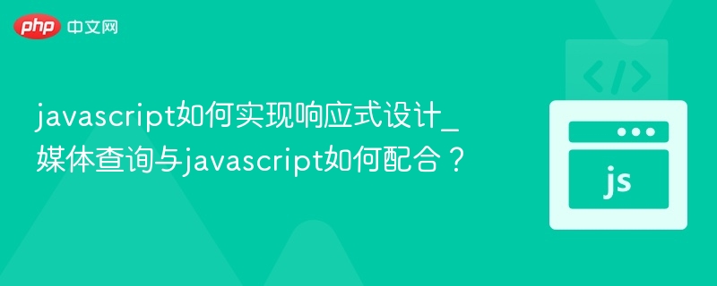 javascript如何实现响应式设计_媒体查询与javascript如何配合？