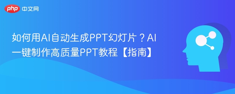 如何用AI自动生成PPT幻灯片?AI一键制作高质量PPT教程【指南】