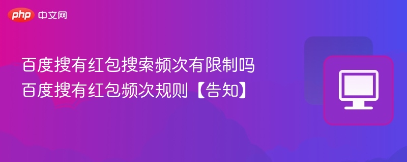 百度搜有红包搜索频次有限制吗 百度搜有红包频次规则【告知】
