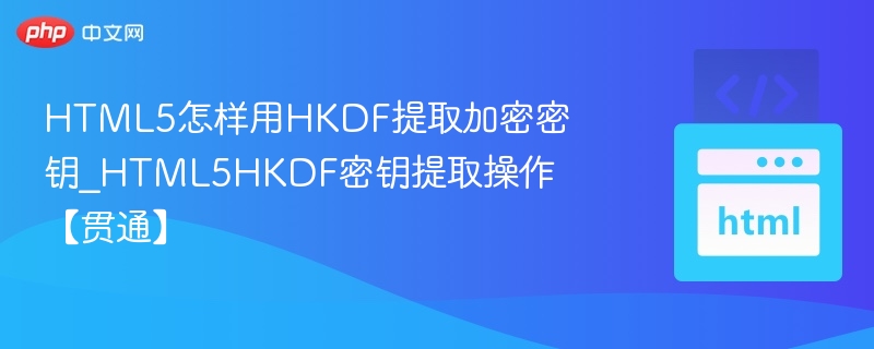 HTML5怎样用HKDF提取加密密钥_HTML5HKDF密钥提取操作【贯通】