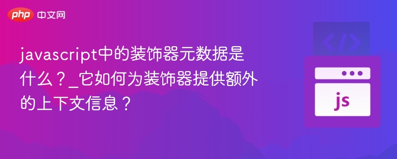 javascript中的装饰器元数据是什么？_它如何为装饰器提供额外的上下文信息？