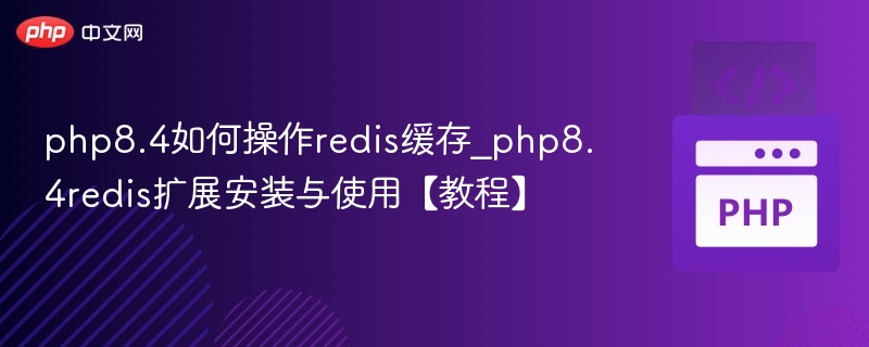 php8.4如何操作redis缓存_php8.4redis扩展安装与使用【教程】