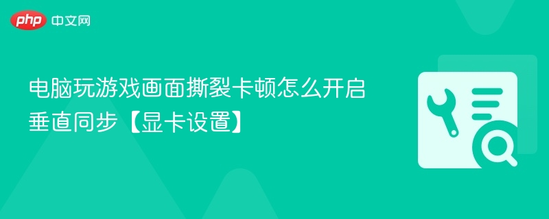 游戏画面撕裂卡顿怎么开启垂直同步