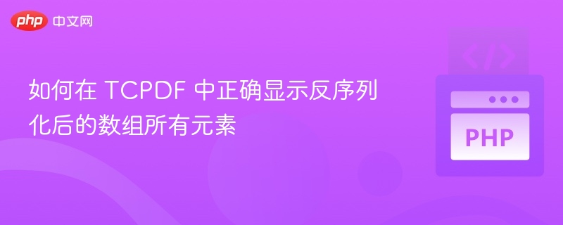 如何在 TCPDF 中正确显示反序列化后的数组所有元素