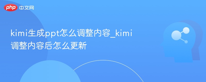 kimi生成ppt怎么调整内容_kimi调整内容后怎么更新