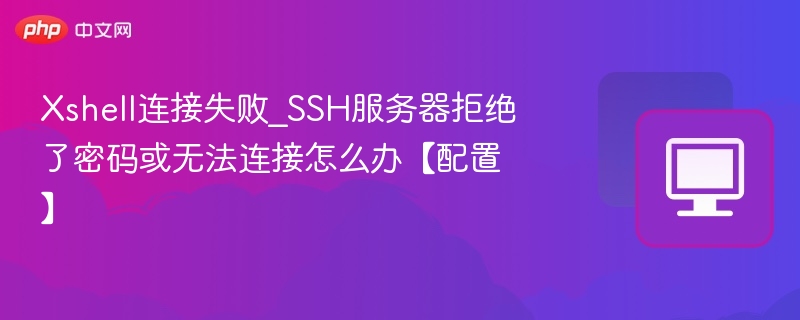 Xshell连接失败解决方法SSH密码错误处理