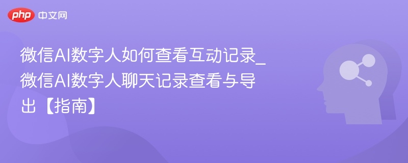 微信AI数字人互动记录查看方法