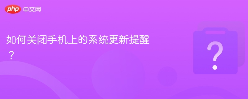 如何关闭手机上的系统更新提醒？
