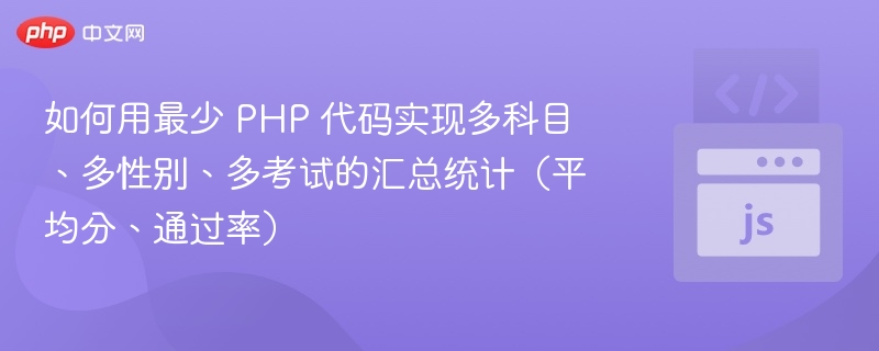 如何用最少 PHP 代码实现多科目、多性别、多考试的汇总统计(平均分、通过率)