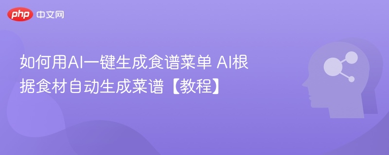 如何用AI一键生成食谱菜单 AI根据食材自动生成菜谱【教程】