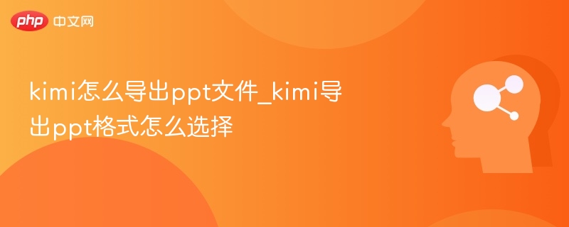 kimi怎么导出ppt文件_kimi导出ppt格式怎么选择