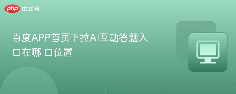 百度APP首页下拉AI互动答题入口在哪 百度APP首页下拉AI互动答题入口位置