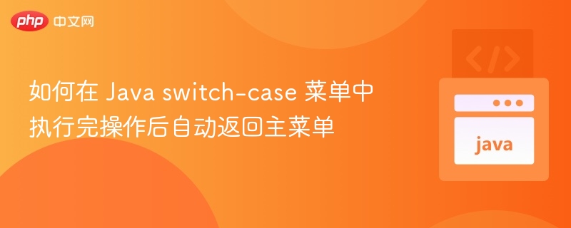 如何在 Java switch-case 菜单中执行完操作后自动返回主菜单