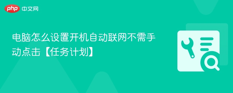 电脑怎么设置开机自动联网不需手动点击【任务计划】