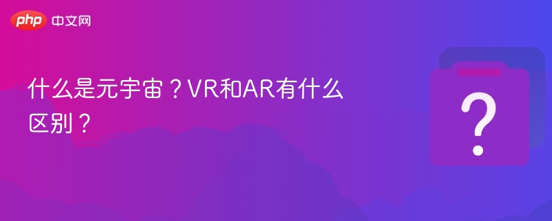 元宇宙是什么？VR与AR区别详解