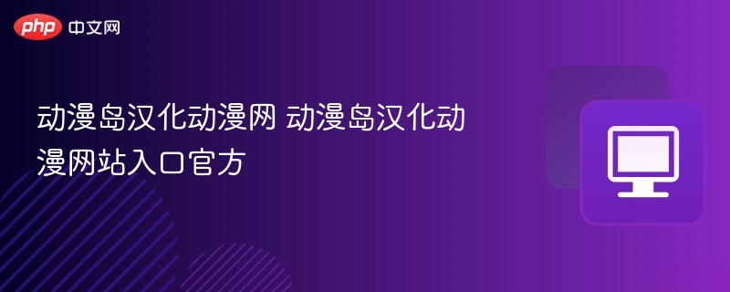 动漫岛汉化动漫网 动漫岛汉化动漫网站入口官方