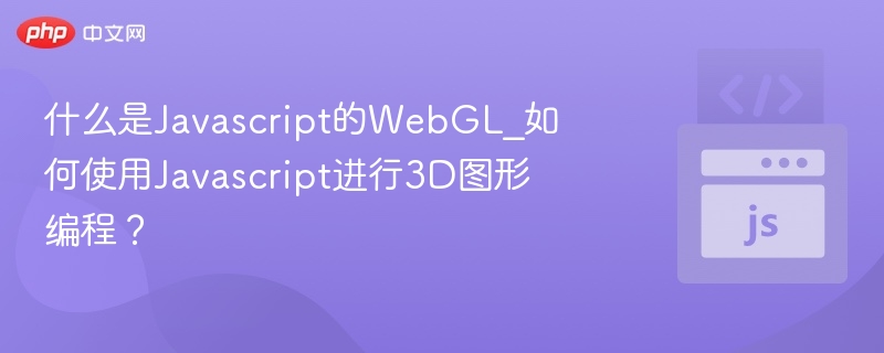 什么是Javascript的WebGL_如何使用Javascript进行3D图形编程？
