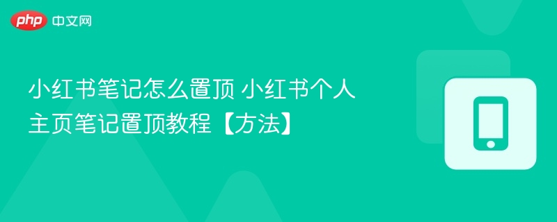 小红书笔记置顶技巧全攻略