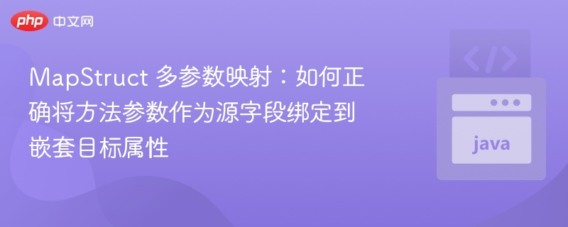 MapStruct多参数映射技巧：绑定参数到嵌套属性