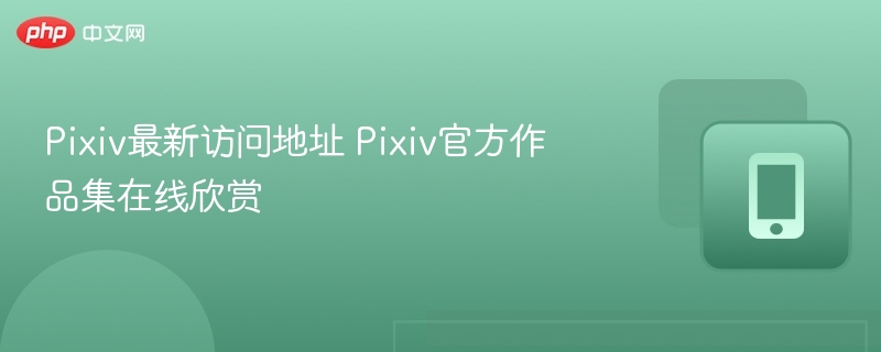 Pixiv最新访问地址 Pixiv官方作品集在线欣赏