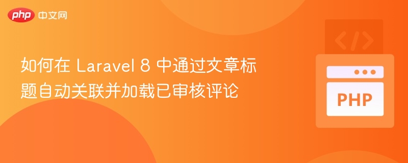 如何在 Laravel 8 中通过文章标题自动关联并加载已审核评论
