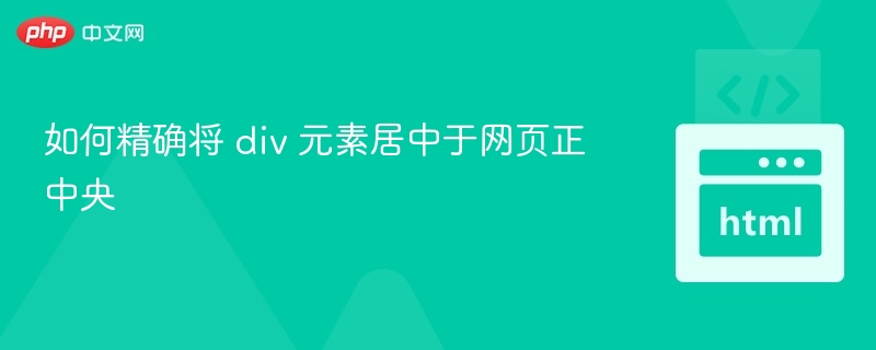 如何精确将 div 元素居中于网页正中央