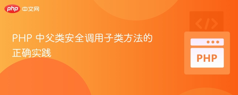 PHP 中父类安全调用子类方法的正确实践
