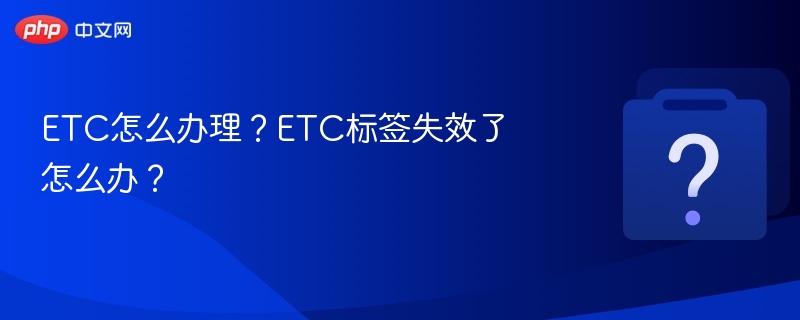 ETC办理流程及标签失效处理方法
