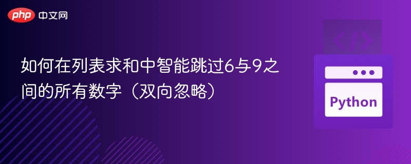如何在列表求和中智能跳过6与9之间的所有数字(双向忽略)