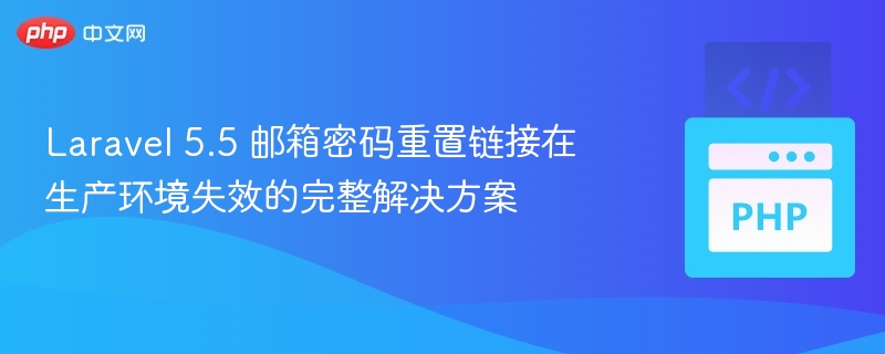 Laravel 5.5 邮箱密码重置链接在生产环境失效的完整解决方案