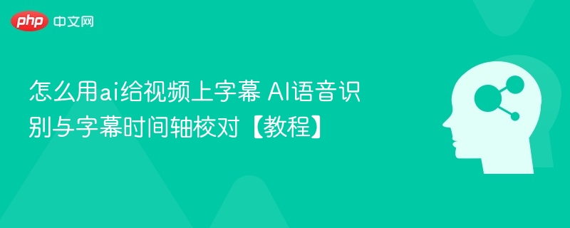 怎么用ai给视频上字幕 AI语音识别与字幕时间轴校对【教程】