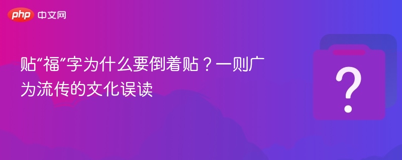 贴“福”字为什么要倒着贴？一则广为流传的文化误读