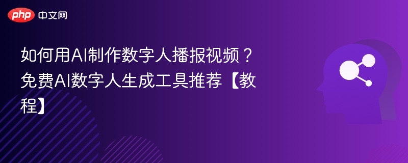 如何用AI制作数字人播报视频?免费AI数字人生成工具推荐【教程】