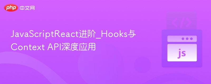ReactHooks与ContextAPI实战教程