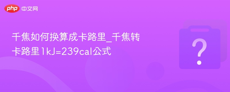 千焦如何换算成卡路里_千焦转卡路里1kJ=239cal公式