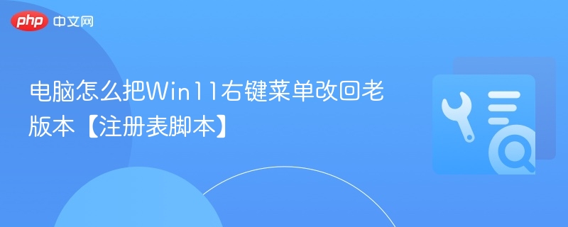 电脑怎么把Win11右键菜单改回老版本【注册表脚本】
