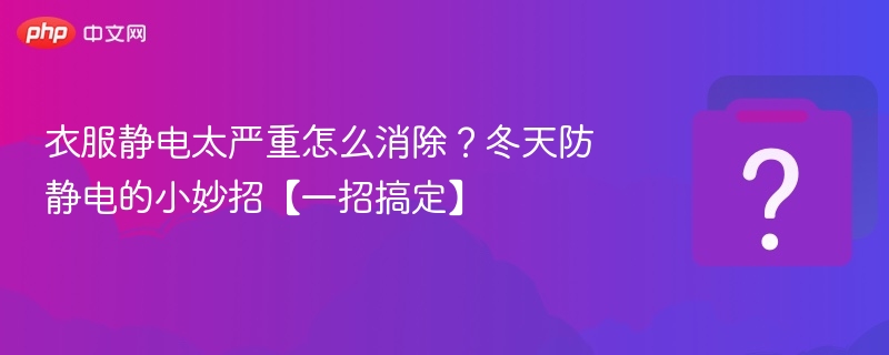 衣服静电太严重怎么消除？冬天防静电的小妙招【一招搞定】