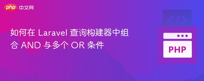 Laravel查询构建器如何组合AND与多个OR条件