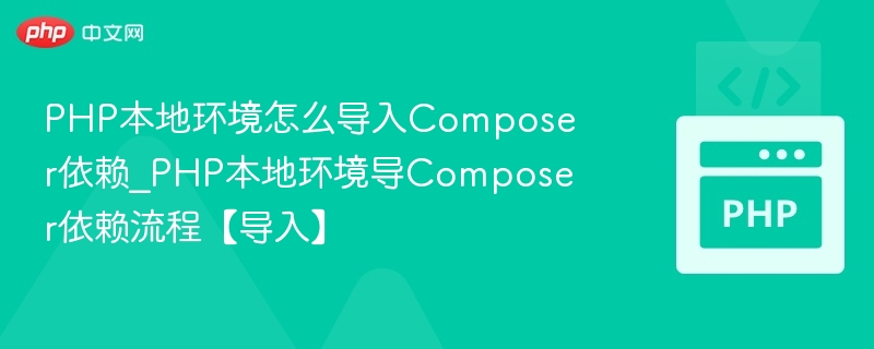 PHP本地环境怎么导入Composer依赖_PHP本地环境导Composer依赖流程【导入】
