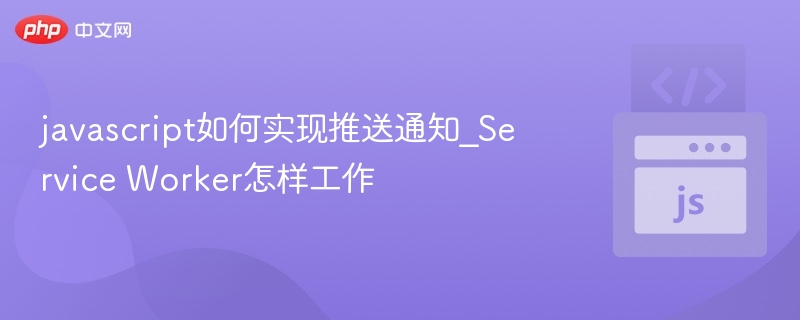 javascript如何实现推送通知_Service Worker怎样工作